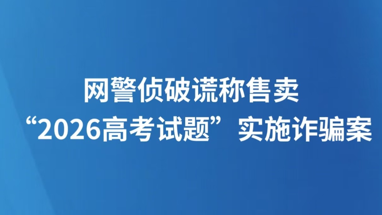 网警侦破谎称售卖“2026高考试题”实施诈骗案