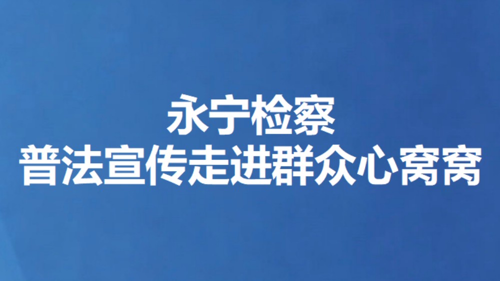 永宁检察普法宣传走进群众心窝窝