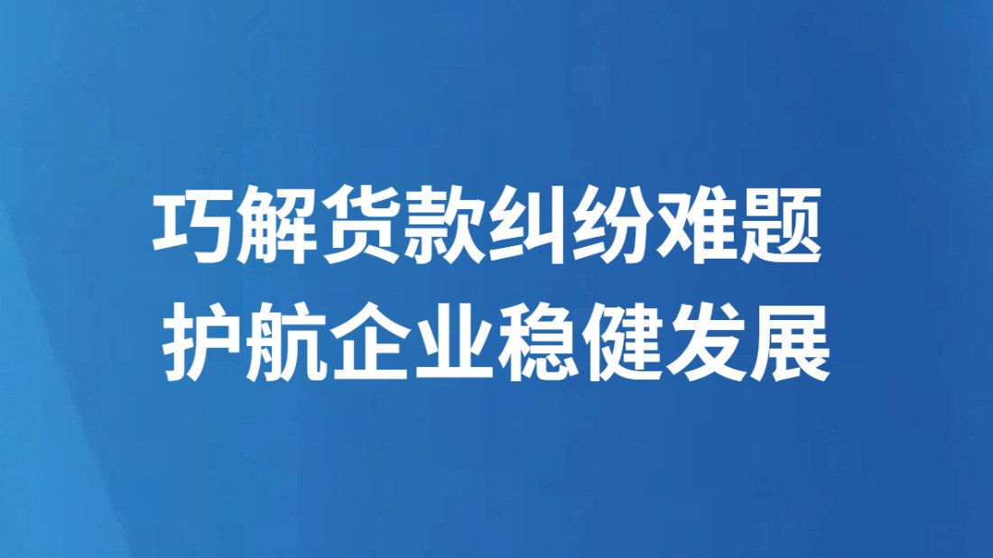 巧解货款纠纷难题 护航企业稳健发展
