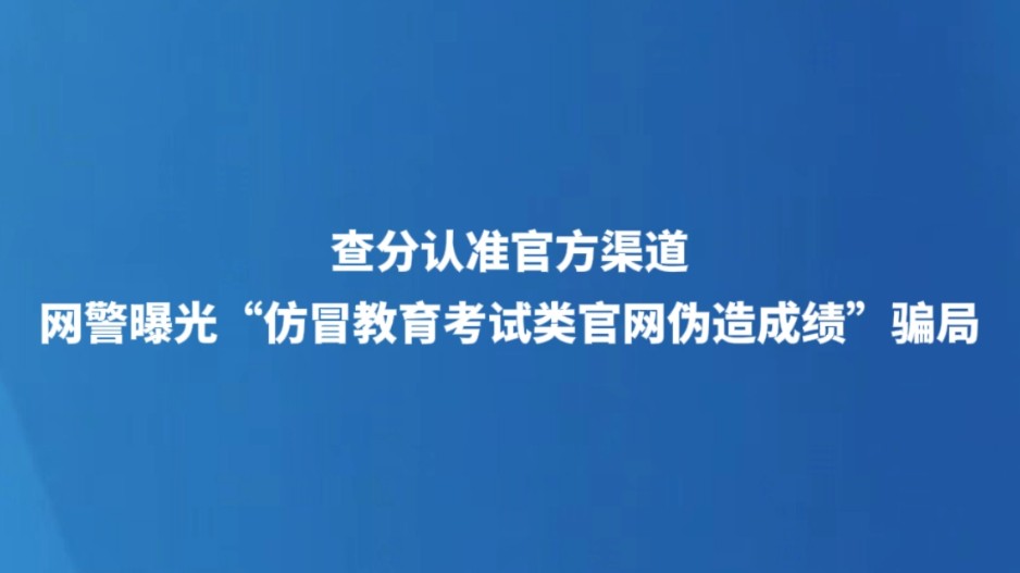 查分认准官方渠道 网警曝光“仿冒教育考试类官网伪造成绩”骗局