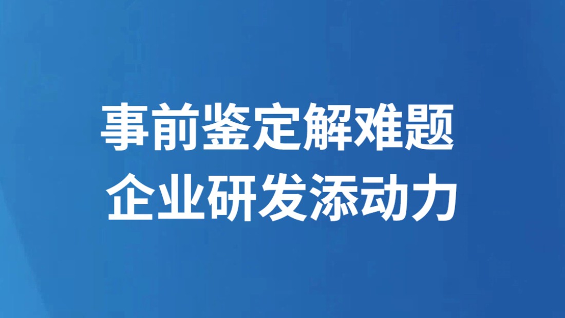 事前鉴定解难题 企业研发添动力