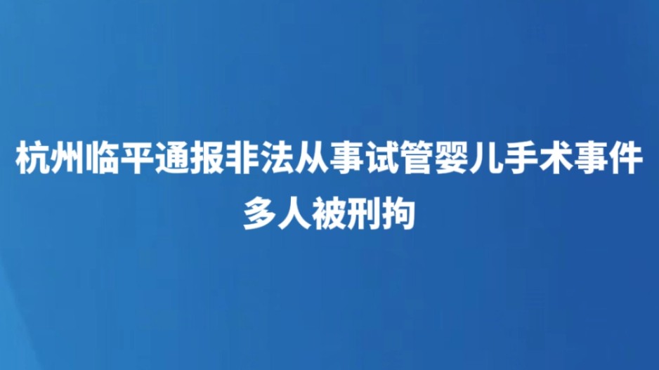 杭州临平通报非法从事试管婴儿手术事件 多人被刑拘