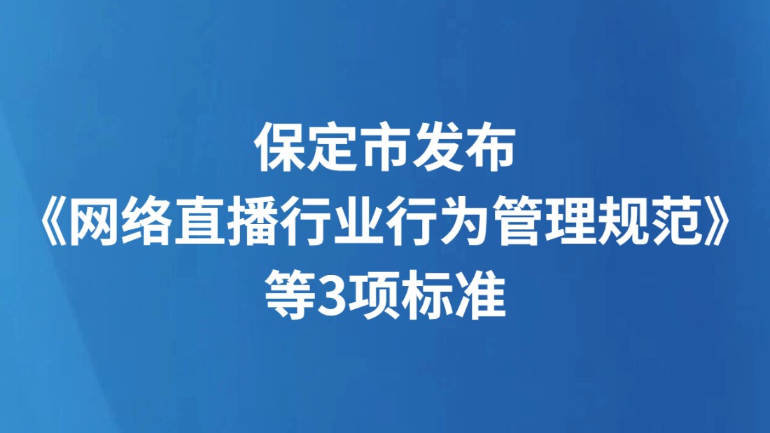 保定市发布《网络直播行业行为管理规范》等3项标准