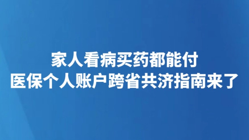 家人看病买药都能付 医保个人账户跨省共济指南来了