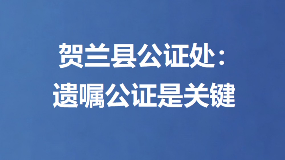 贺兰县公证处：遗嘱公证是关键