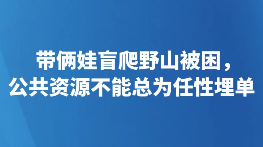 带俩娃盲爬野山被困，公共资源不能总为任性埋单