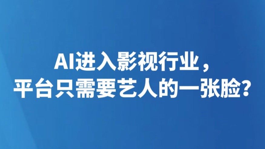 AI进入影视行业，平台只需要艺人的一张脸？