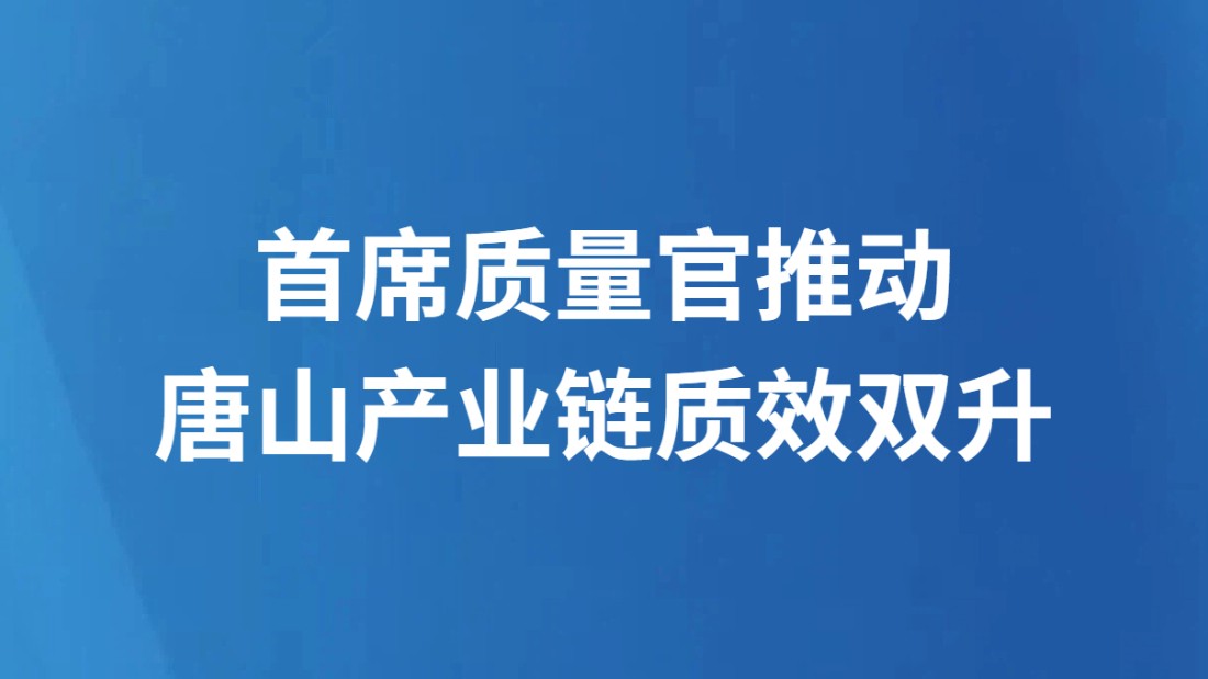 首席质量官推动唐山产业链质效双升