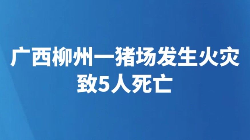 广西柳州一猪场发生火灾致5人死亡