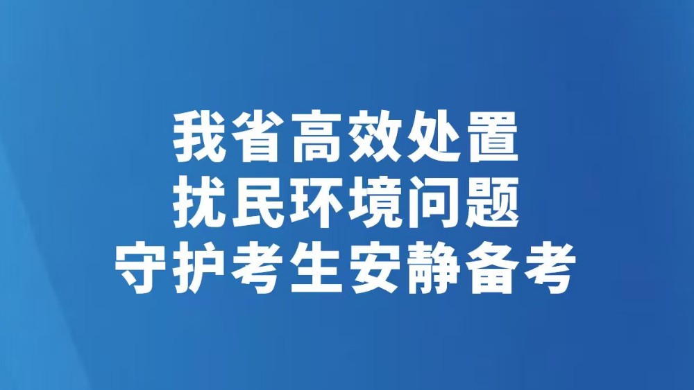 我省高效处置扰民环境问题 守护考生安静备考