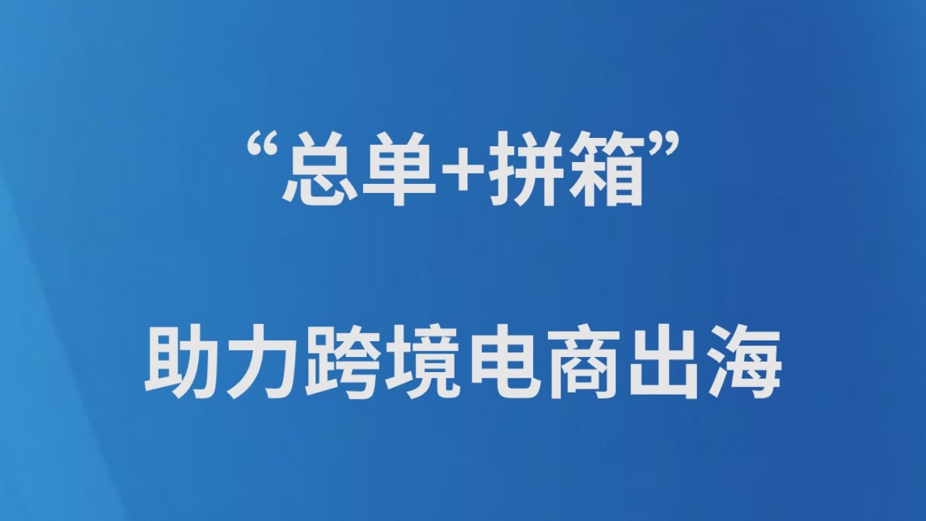 “总单+拼箱”助力跨境电商出海