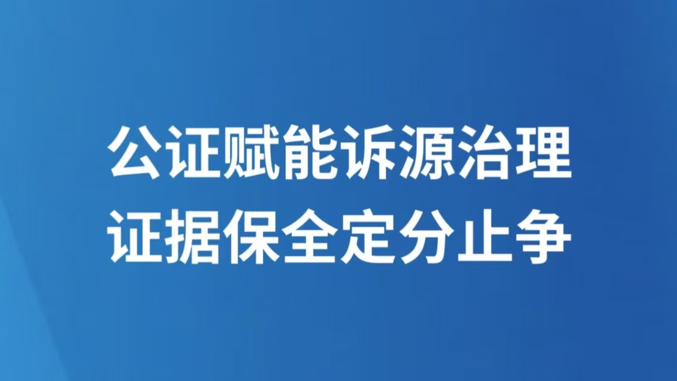 公证赋能诉源治理 证据保全定分止争