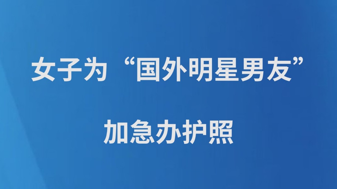 女子为“国外明星男友”加急办护照