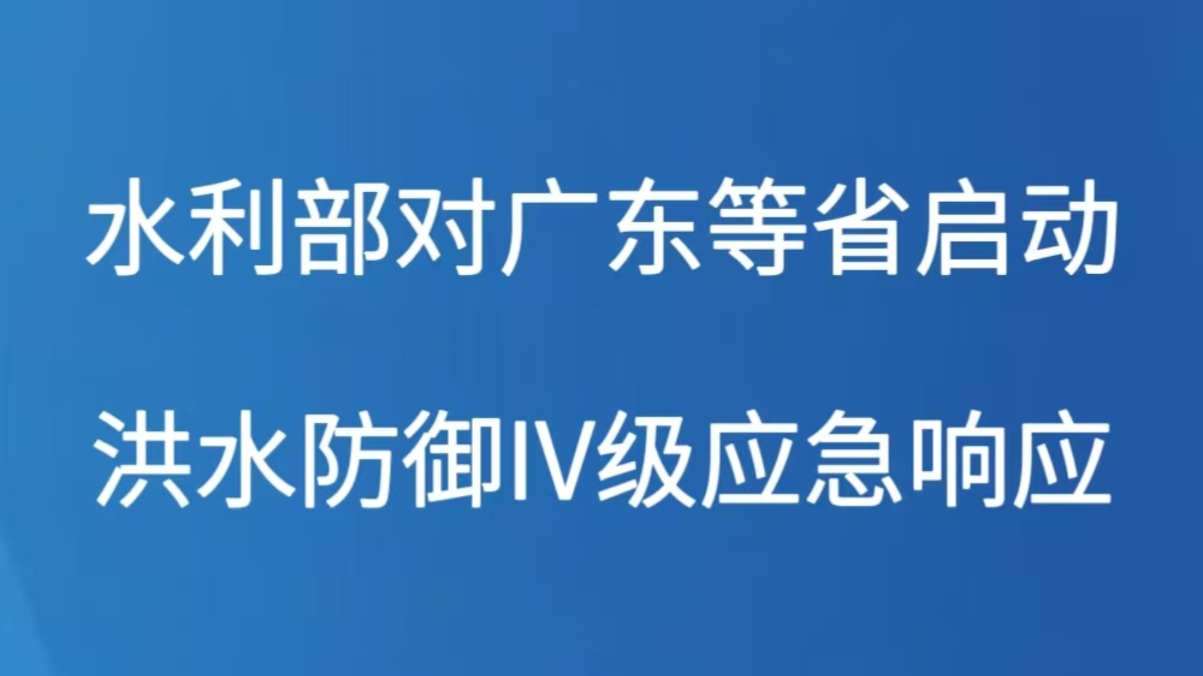 水利部对广东等省启动洪水防御Ⅳ级应急响应