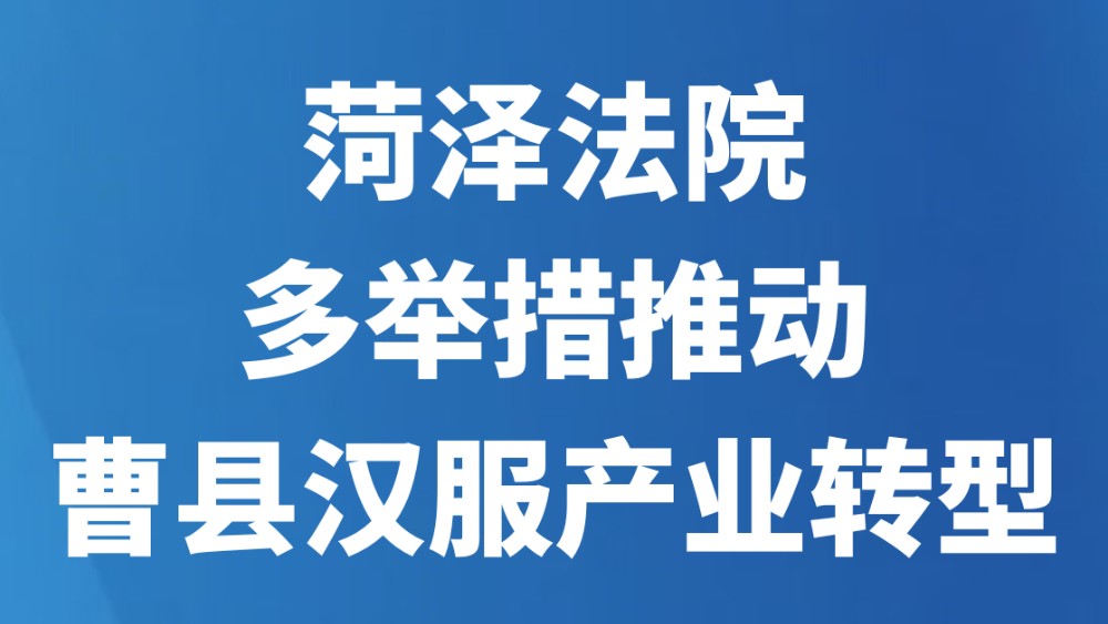 菏泽法院多举措推动曹县汉服产业转型
