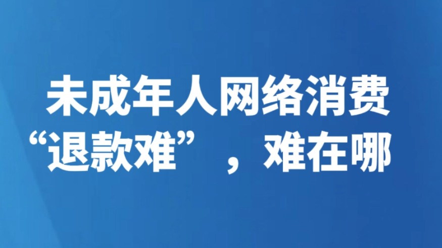 未成年人网络消费“退款难”，难在哪