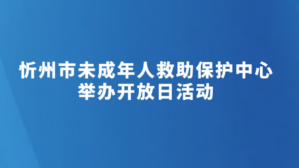 忻州市未成年人救助保护中心举办开放日活动