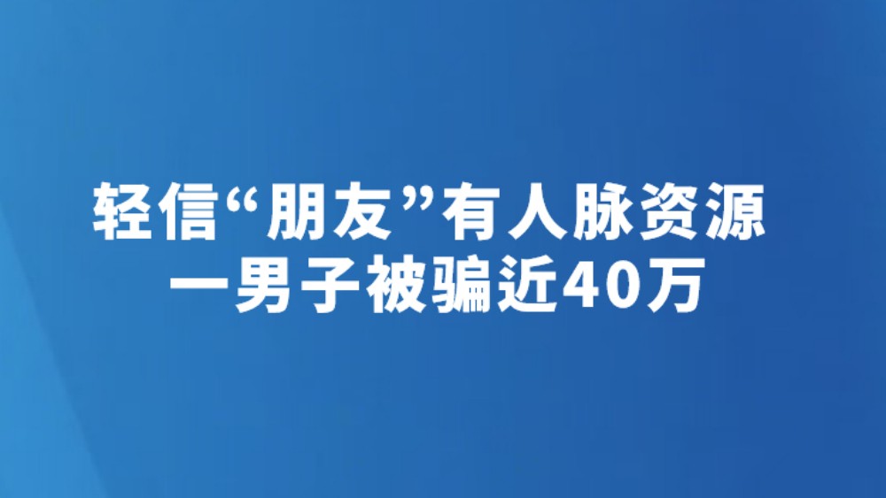 轻信“朋友”有人脉资源 一男子被骗近40万