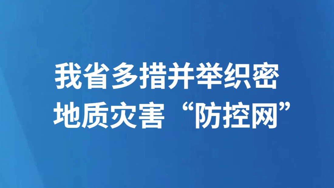 我省多措并举织密地质灾害“防控网”