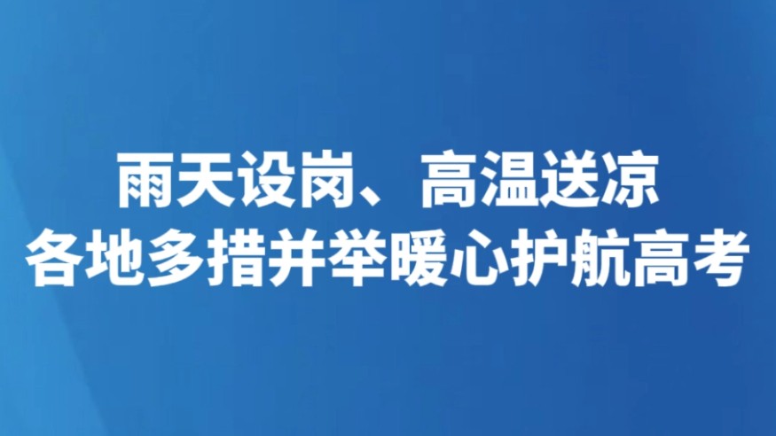 雨天设岗、高温送凉 各地多措并举暖心护航高考