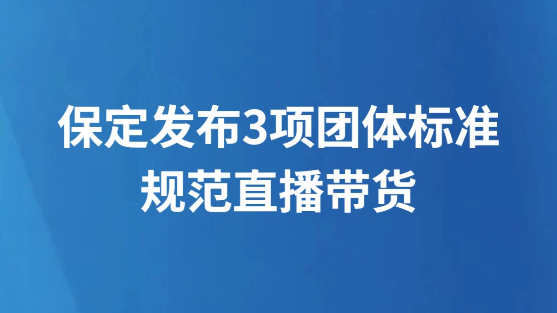 保定发布3项团体标准规范直播带货