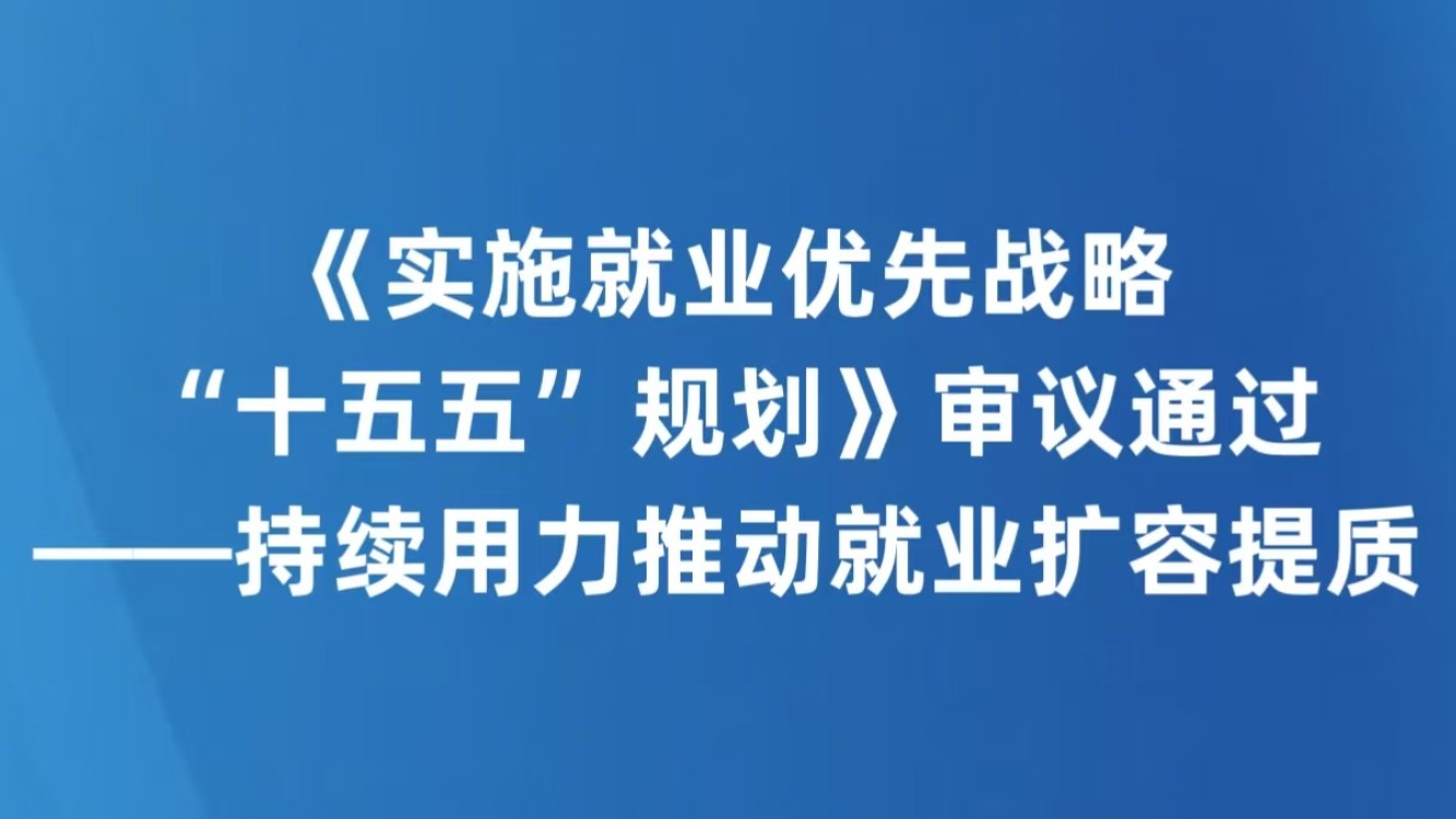 《实施就业优先战略“十五五”规划》审议通过——持续用力推动就业扩容提质