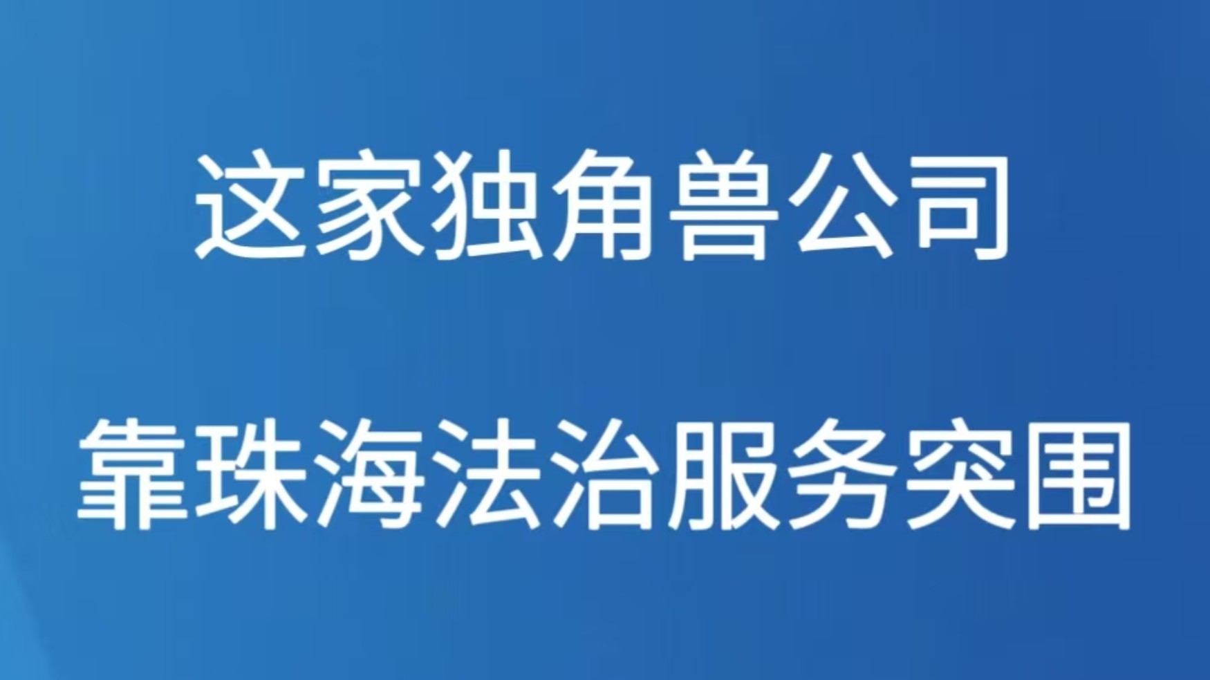 这家独角兽公司靠珠海法治服务突围