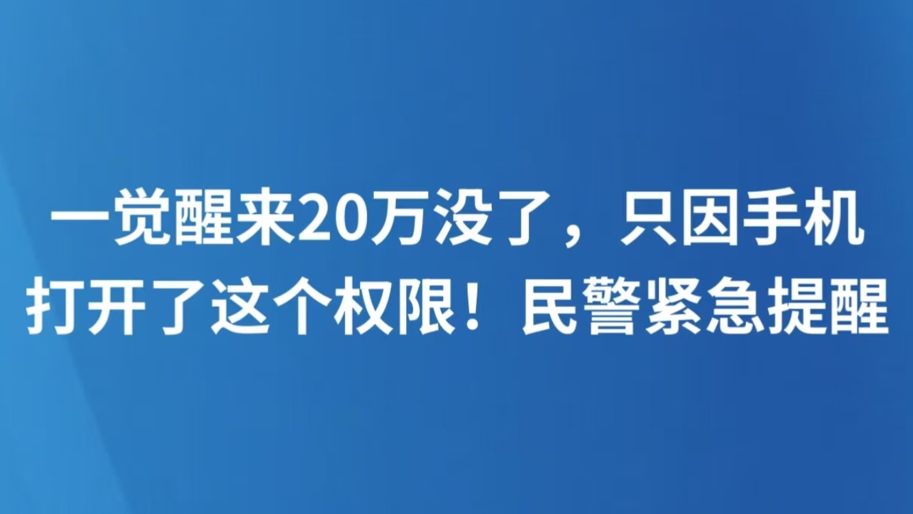 一觉醒来20万没了，只因手机打开了这个权限！民警紧急提醒