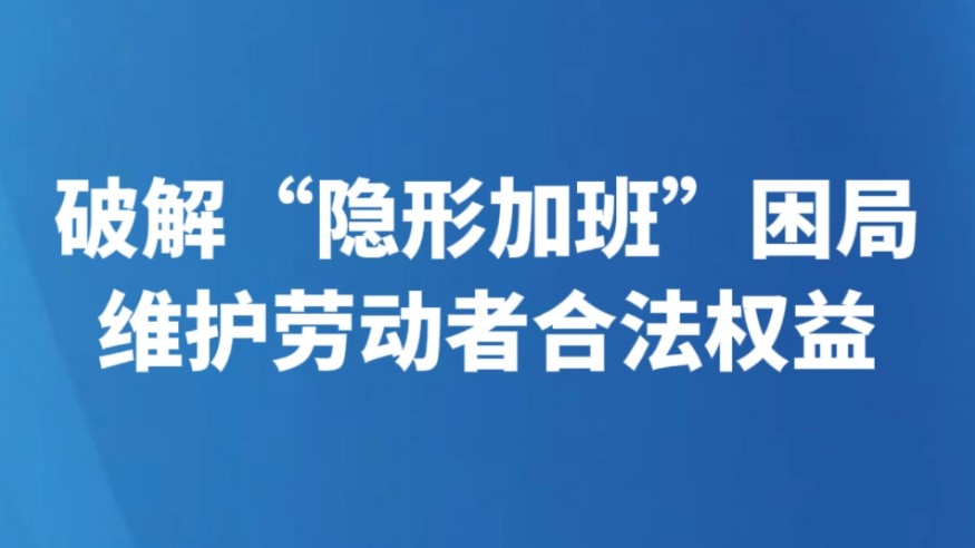 破解“隐形加班”困局 维护劳动者合法权益
