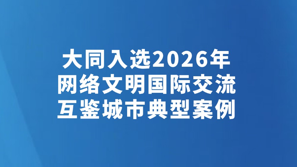 大同入选2026年网络文明国际交流互鉴城市典型案例