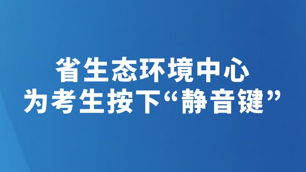 省生态环境中心为考生按下“静音键”