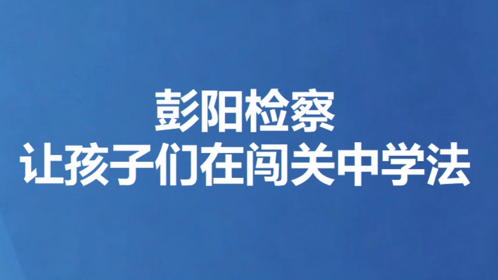 彭阳检察让孩子们在闯关中学法