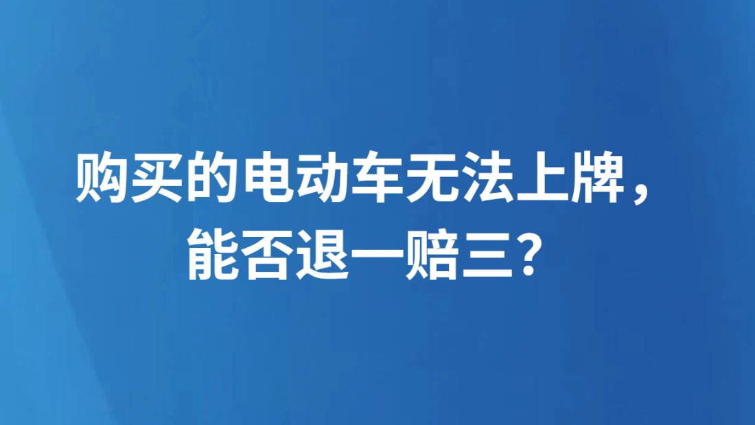 购买的电动车无法上牌，能否退一赔三？
