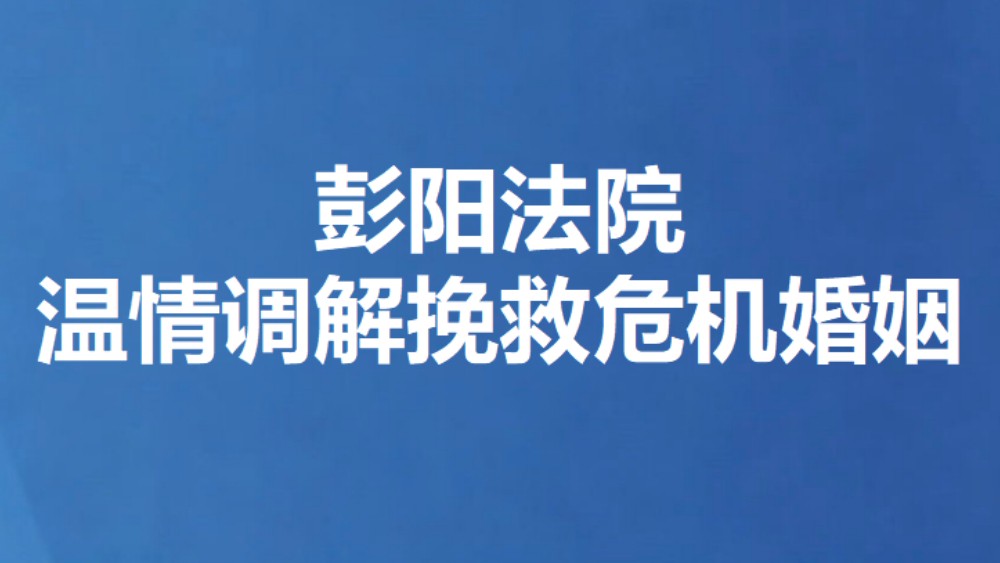 彭阳法院温情调解挽救危机婚姻