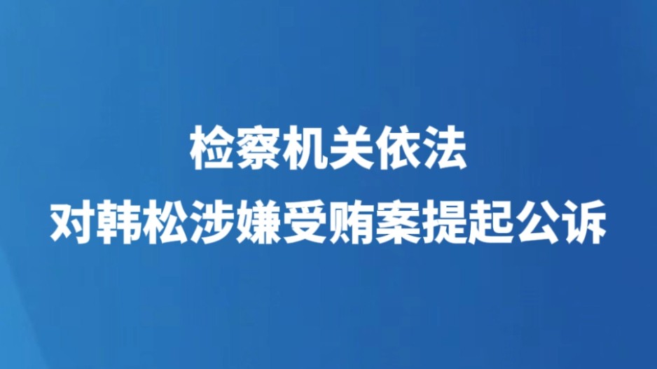 检察机关依法对韩松涉嫌受贿案提起公诉