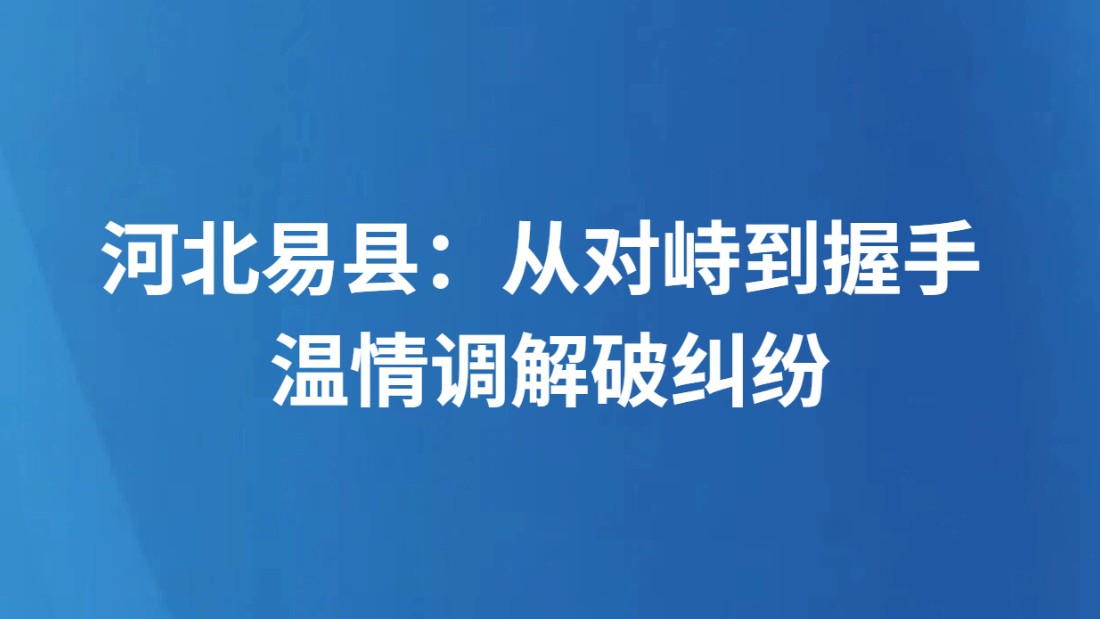 河北易县：从对峙到握手 温情调解破纠纷