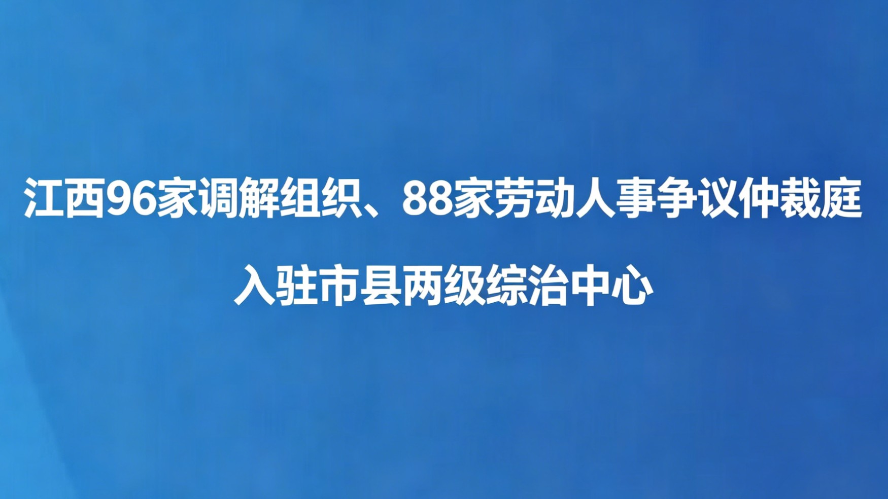 江西 96 家调解组织、88 家劳动人事争议仲裁庭入驻市县两级综治中心