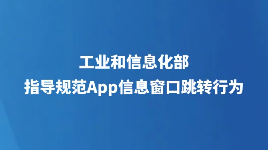 工业和信息化部指导规范App信息窗口跳转行为