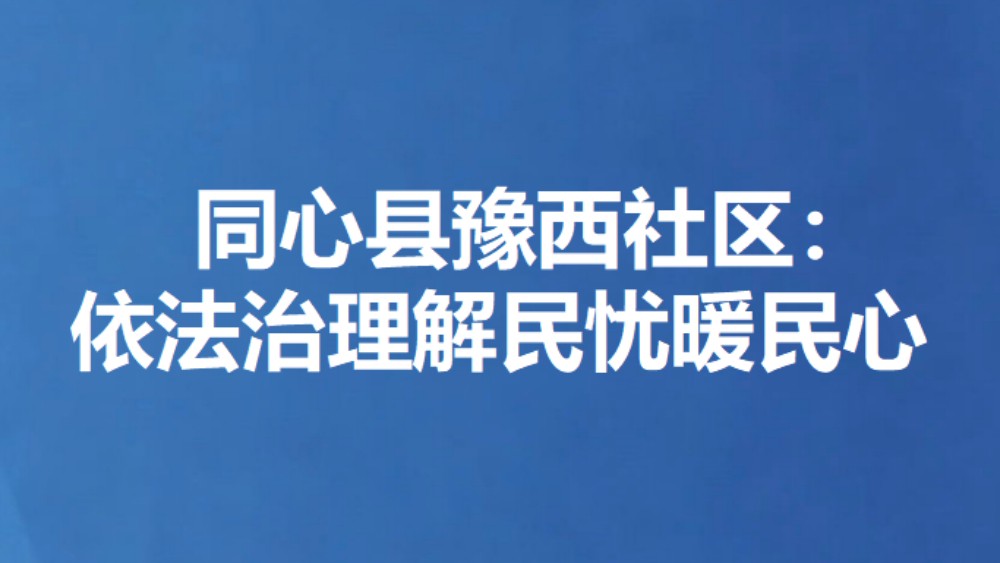 同心县豫西社区：依法治理解民忧暖民心