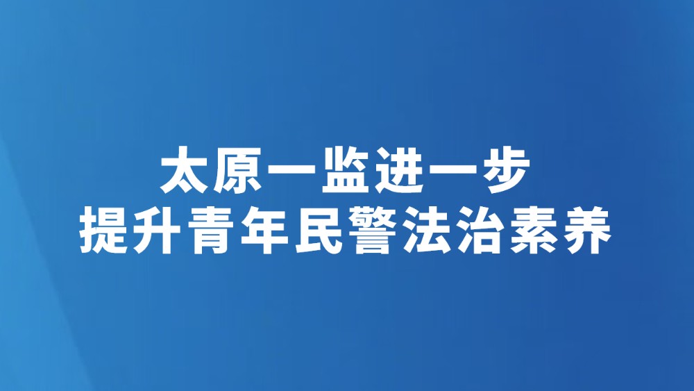 太原一监进一步提升青年民警法治素养