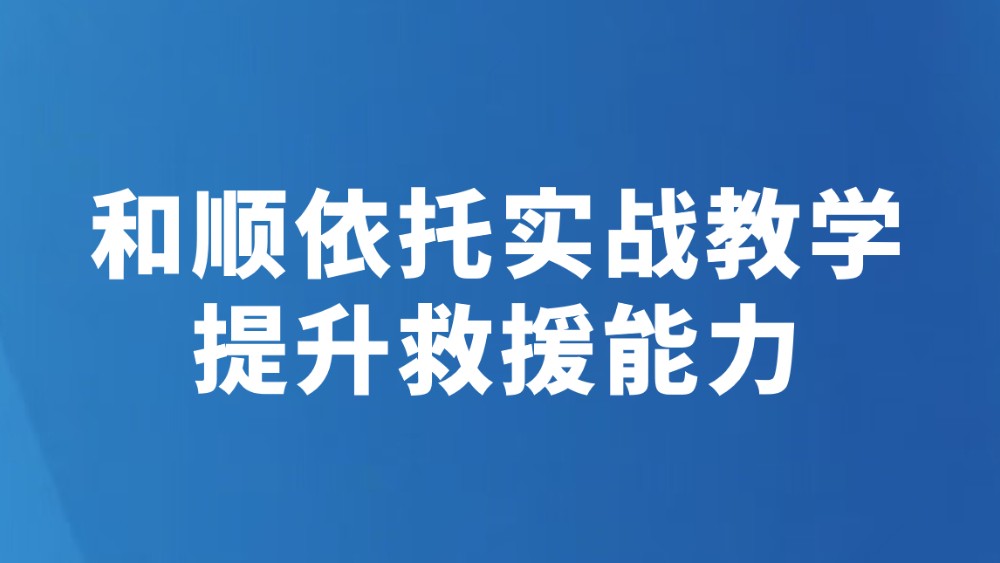 和顺依托实战教学提升救援能力
