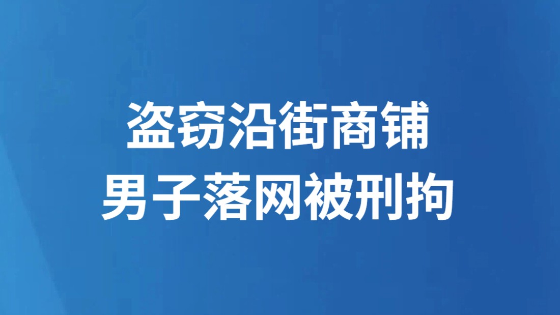 盗窃沿街商铺 男子落网被刑拘
