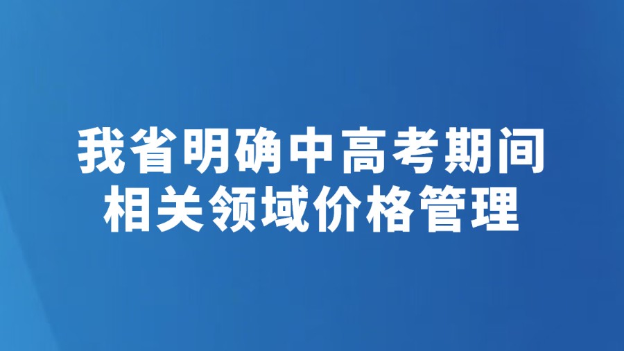 我省明确中高考期间相关领域价格管理