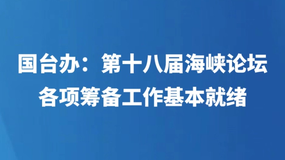 国台办：第十八届海峡论坛各项筹备工作基本就绪