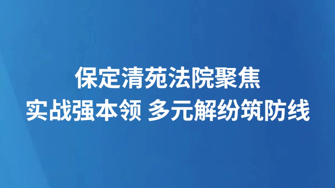 保定清苑法院聚焦实战强本领 多元解纷筑防线