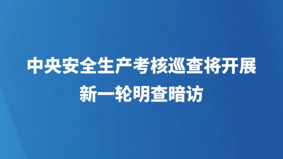 中央安全生产考核巡查将开展新一轮明查暗访