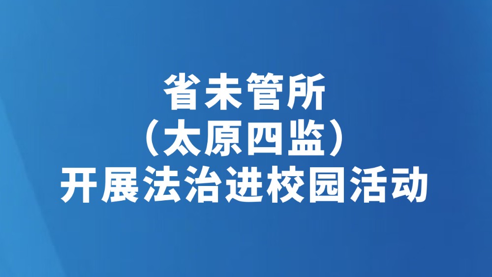 省未管所（太原四监）开展法治进校园活动