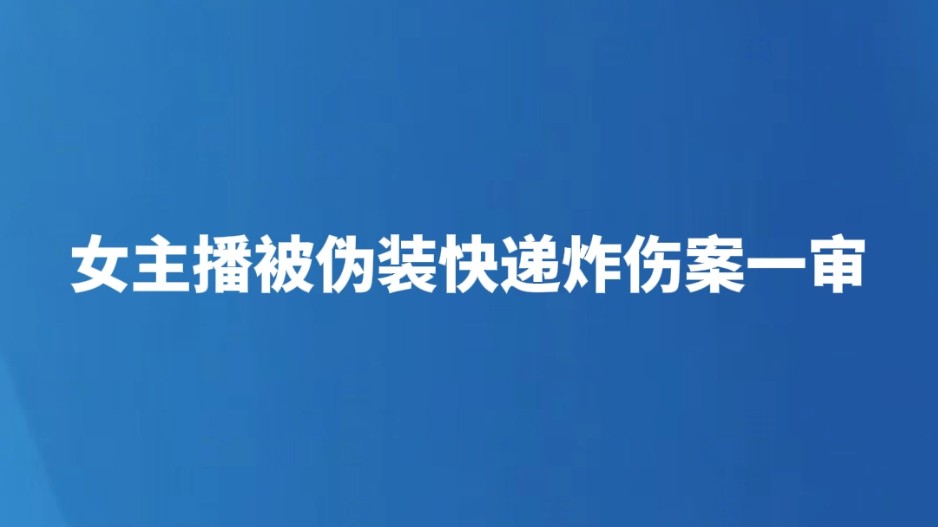 女主播被伪装快递炸伤案一审