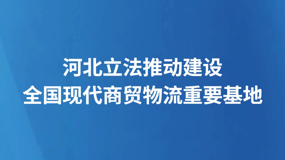 河北立法推动建设全国现代商贸物流重要基地
