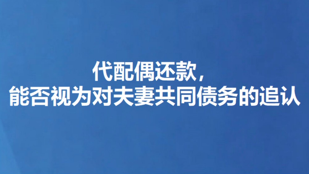 代配偶还款，能否视为对夫妻共同债务的追认